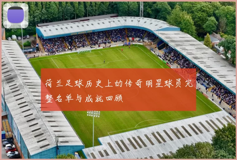 荷兰足球历史上的传奇明星球员完整名单与成就回顾
