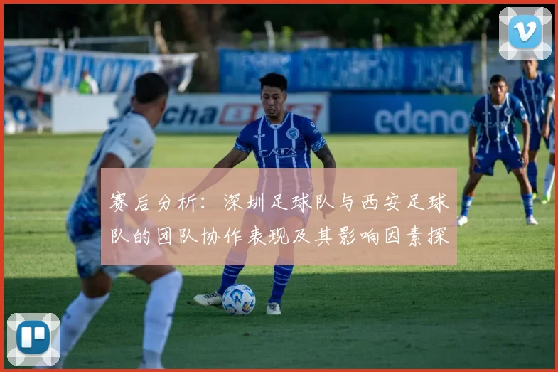 赛后分析：深圳足球队与西安足球队的团队协作表现及其影响因素探讨