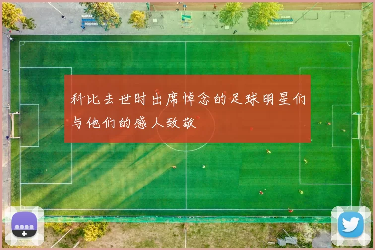 科比去世时出席悼念的足球明星们与他们的感人致敬