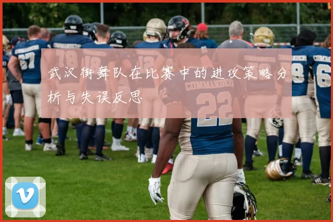 武汉街舞队在比赛中的进攻策略分析与失误反思