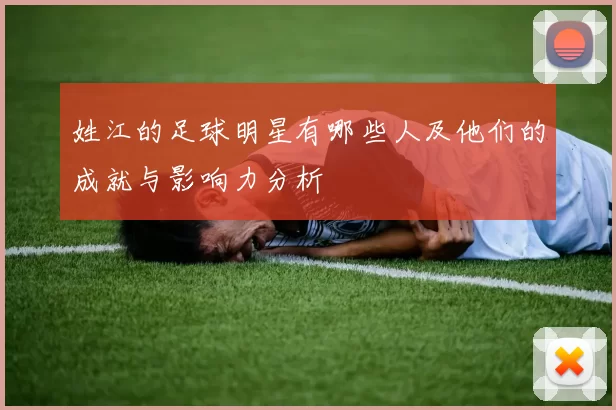 姓江的足球明星有哪些人及他们的成就与影响力分析