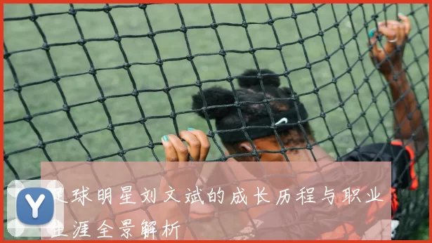 足球明星刘文斌的成长历程与职业生涯全景解析