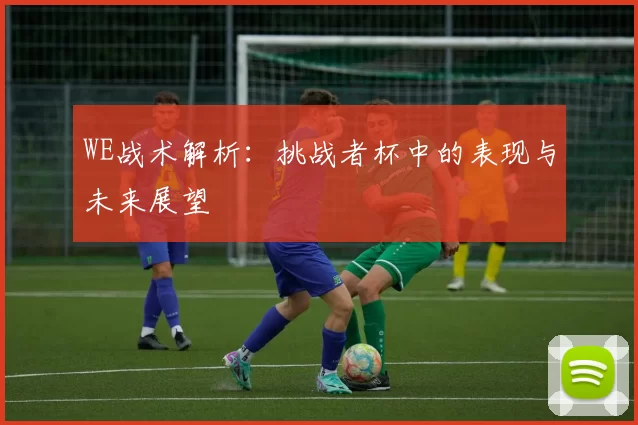 WE战术解析：挑战者杯中的表现与未来展望