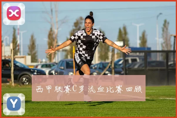 西甲联赛C罗流血比赛回顾
