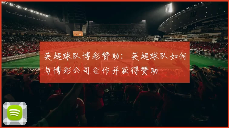 英超球队博彩赞助：英超球队如何与博彩公司合作并获得赞助