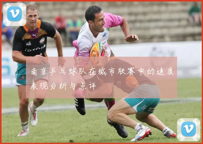 南京乒乓球队在城市联赛中的速度表现分析与点评