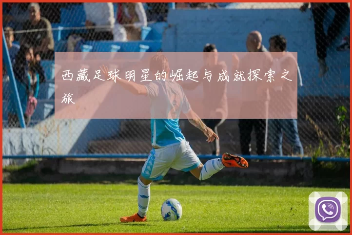 西藏足球明星的崛起与成就探索之旅