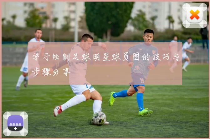 学习绘制足球明星球员图的技巧与步骤分享